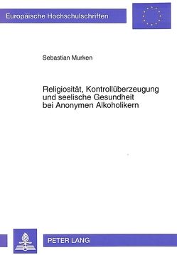 Religiosität, Kontrollüberzeugung und seelische Gesundheit bei Anonymen Alkoholikern von Murken,  Sebastian
