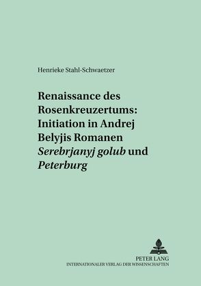 Renaissance des Rosenkreuzertums: Initiation in Andrej Belyjs Romanen «Serebrjanyj golub’» und «Peterburg» von Stahl-Schwaetzer,  Henrieke