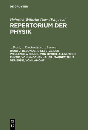 Repertorium der Physik / Besondere Gesetze der Wellenbewegung, von Broch. Allgemeine Physik, von Knochenhauer. Magnetismus der Erde, von Lamont von Broch,  ..., Knochenhauer,  ..., Lamont,  ...