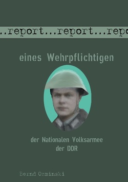 Report eines Wehrpflichtigen der Nationalen Volksarmee der DDR von Ozminski,  Bernd