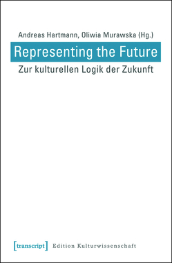 Representing the Future: Zur kulturellen Logik der Zukunft von Hartmann,  Andreas, Murawska,  Oliwia