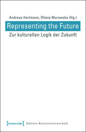 Representing the Future: Zur kulturellen Logik der Zukunft von Hartmann,  Andreas, Murawska,  Oliwia
