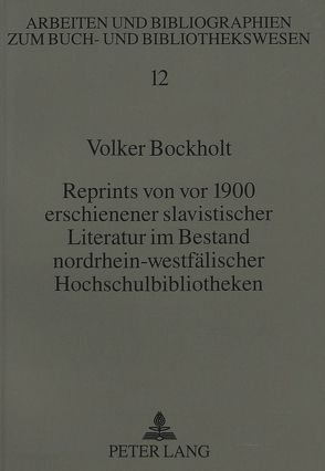 Reprints von vor 1900 erschienener slavistischer Literatur im Bestand nordrhein-westfälischer Hochschulbibliotheken von Bockholt,  Volker