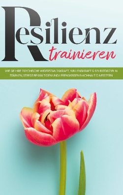 Resilienz trainieren: Wie Sie Ihre psychische Widerstandskraft, Willenskraft & Selbstdisziplin stärken, Stress bewältigen und Lebenskrisen nachhaltig meistern von Frerichs,  Nadja