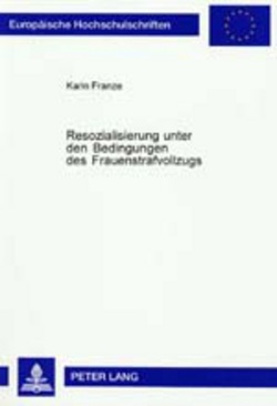 Resozialisierung unter den Bedingungen des Frauenstrafvollzugs von Franze,  Karin