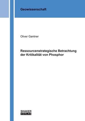 Ressourcenstrategische Betrachtung der Kritikalität von Phosphor von Gantner,  Oliver