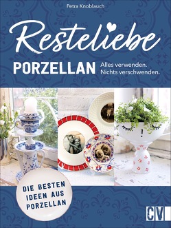 Resteliebe Porzellan – Alles verwenden, nichts verschwenden. von Knoblauch,  Petra