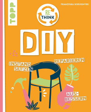 Rethink DIY. Sinnvoll reparieren, kreativ upcyclen, richtig instandsetzen. von Sorgenfrei,  Franziska