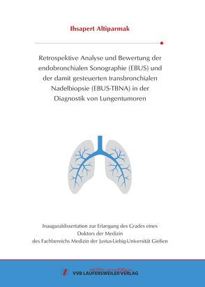 Retrospektive Analyse und Bewertung der endobronchialen Sonographie (EBUS) und der damit gesteuerten transbronchialen Nadelbiopsie (EBUS-TBNA) in der Diagnostik von Lungentumoren von Altiparmak,  Ihsapert