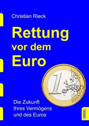 Rettung vor dem Euro – die Zukunft Ihres Vermögens und des Euros von Rieck,  Christian