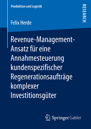 Revenue-Management-Ansatz für eine Annahmesteuerung kundenspezifischer Regenerationsaufträge komplexer Investitionsgüter von Herde,  Felix