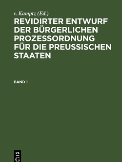 Revidirter Entwurf der bürgerlichen Prozeßordnung für die Preussischen Staaten / Revidirter Entwurf der bürgerlichen Prozeßordnung für die Preussischen Staaten. Band 1 von Kamptz,  v.