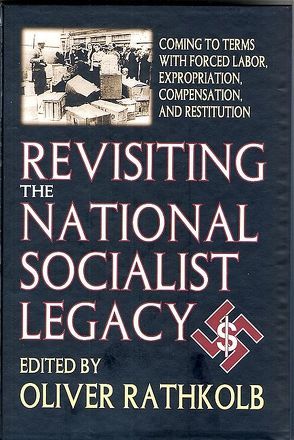Revisiting the National Socialist Legacy: Coming to Terms with Forced Labor, Expropriation, Compensation, and Restitution von Rathkolb,  Oliver
