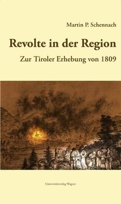 Revolte in der Region. Zur Tiroler Erhebung 1809 von Schennach,  Martin P.