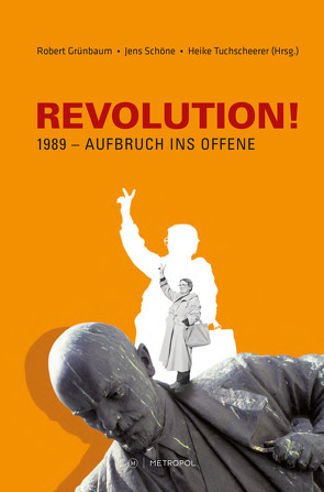 REVOLUTION! 1989 – Aufbruch ins Offene von Grünbaum,  Robert, Schöne,  Jens, Tuchscheerer,  Heike