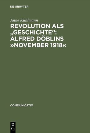 Revolution als „Geschichte“: Alfred Döblins »November 1918« von Kuhlmann,  Anne