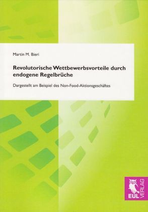Revolutorische Wettbewerbsvorteile durch endogene Regelbrüche von Bieri,  Martin M.