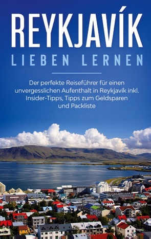 Reykjavík lieben lernen: Der perfekte Reiseführer für einen unvergesslichen Aufenthalt in Reykjavik inkl. Insider-Tipps, Tipps zum Geldsparen und Packliste von Kolthoff,  Sophia