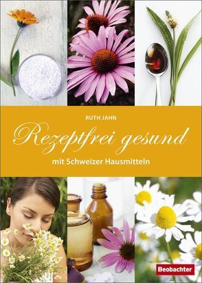 Rezeptfrei gesund mit Schweizer Hausmitteln von Jahn,  Ruth