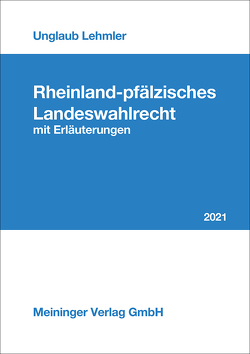 Rheinland-pfälzisches Landeswahlrecht mit Erläuterungen 2021 von Lehmler,  Franz, Unglaub,  Dr. Manfred