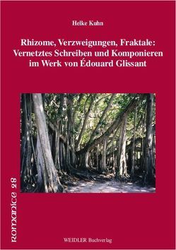 Rhizome, Verzweigungen, Fraktale: Vernetztes Schreiben und Komponieren im Werk von Édouard Glissant von Kuhn,  Helke