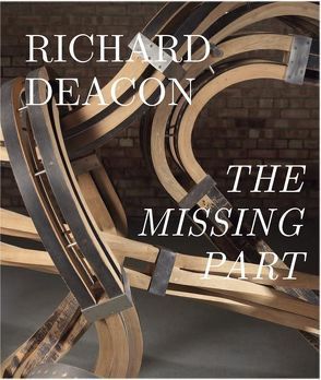 Richard Deacon. The Missing Part. Retrospective von Chassey,  Eric de, Deacon,  Richard, Heynen,  Julian, Tuchmann,  Phyllis, Wallis,  Claire