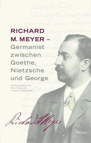 Richard M. Meyer – Germanist zwischen Goethe, Nietzsche und George von Fiebig,  Nils, Waldmann,  Friederike