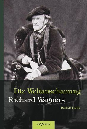 Richard Wagner – Die Weltanschauung Richard Wagners von Louis,  Rudolf