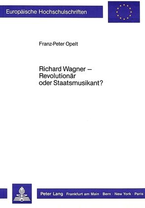 Richard Wagner – Revolutionär oder Staatsmusikant? von Opelt,  Franz-Peter