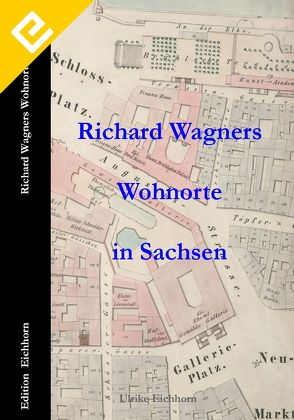 Richard Wagners Wohnorte in Sachsen 1813 – 1849 von Eichhorn,  Ulrike