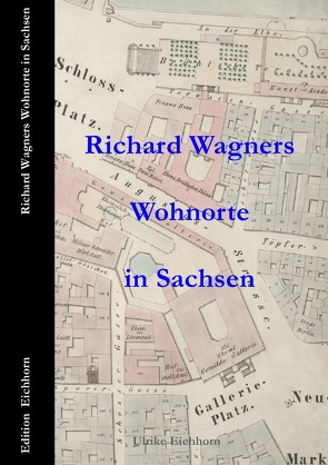 Auf Richard Wagners Spuren / Richard Wagners Wohnorte in Sachsen 1813 – 1849 von Eichhorn,  Ulrike