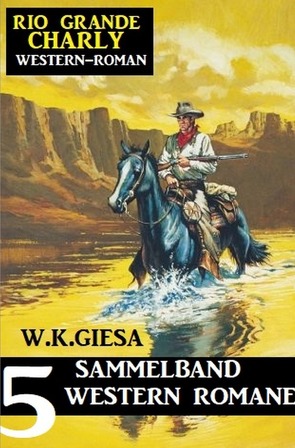 Rio Grande Charly Sammelband 5 Western Romane von Giesa,  W. K.