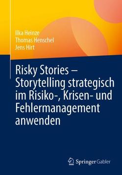 Risky Stories – Storytelling strategisch im Risiko-, Krisen- und Fehlermanagement anwenden von Heinze,  Ilka, Henschel,  Thomas, Hirt,  Jens