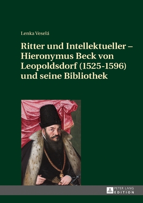 Ritter und Intellektueller – Hieronymus Beck von Leopoldsdorf (1525-1596) und seine Bibliothek von Veselá,  Lenka