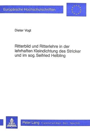 Ritterbild und Ritterlehre in der lehrhaften Kleindichtung des Stricker und im sogenannten Seifried Helbling von Vogt,  Dieter