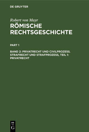 Robert von Mayr: Römische Rechtsgeschichte / Privatrecht und Civilprozess. Strafrecht und Strafprozess, Teil 1: Privatrecht von Mayr,  Robert von