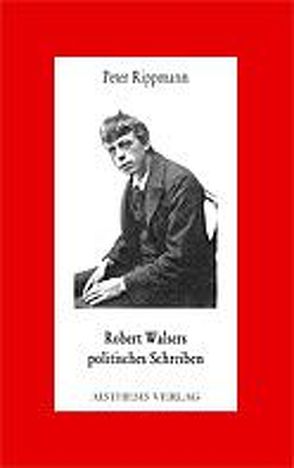 Robert Walsers politisches Schreiben von Rippmann,  Peter