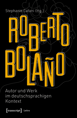 Roberto Bolaño: Autor und Werk im deutschsprachigen Kontext von Catani,  Stephanie