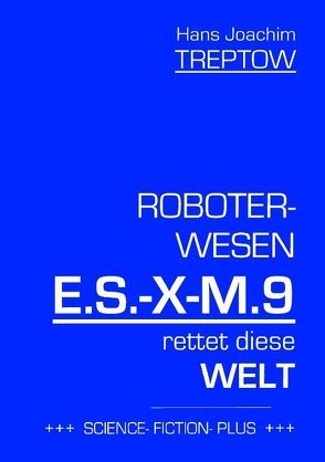 Roboter-Wesen E.S.-X-M.9 rettet die Welt von Treptow,  Hans Joachim