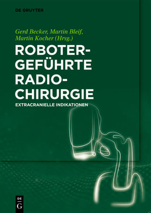 Robotergeführte Radiochirurgie von Becker,  Gerd, Bleif,  Martin, Kocher,  Martin