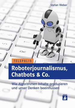 Roboterjournalismus, Chatbots & Co. von Weber,  Stefan