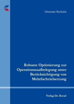 Robuste Optimierung zur Operationssaalbelegung unter Berücksichtigung von Mehrfachzielsetzung von Rachuba,  Sebastian