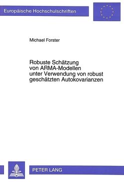 Robuste Schätzung von ARMA-Modellen unter Verwendung von robust geschätzten Autokovarianzen von Forster,  Michael