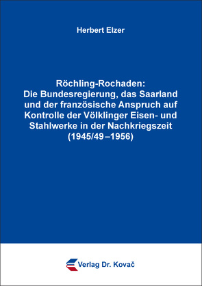 Röchling-Rochaden: Die Bundesregierung, das Saarland und der französische Anspruch auf Kontrolle der Völklinger Eisen- und Stahlwerke in der Nachkriegszeit (1945/49–1956) von Elzer,  Herbert