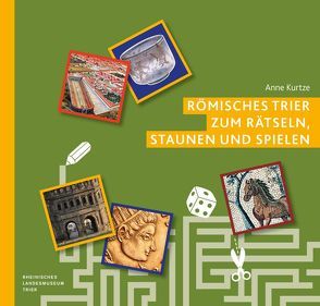 Römisches Trier zum Rätseln, Staunen und Spielen von Kurtze,  Anne