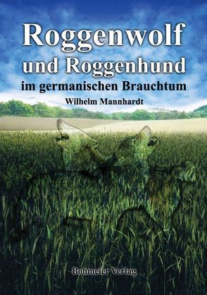 Roggenwolf und Roggenhund im germanischen Brauchtum von Mannhardt,  Wilhelm
