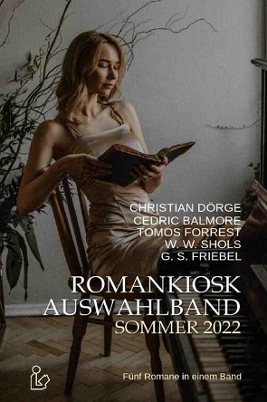 ROMANKIOSK AUSWAHLBAND SOMMER 2022 von Balmore,  Cedric, Dörge,  Christian, Forrest,  Tomos, Friebel,  G. S., Shols,  W. W.