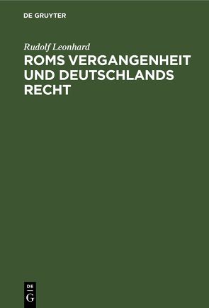 Roms Vergangenheit und Deutschlands Recht von Leonhard,  Rudolf