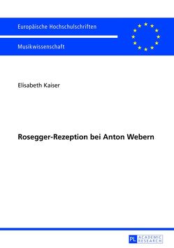 Rosegger-Rezeption bei Anton Webern von Kaiser,  Elisabeth