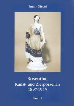 Rosenthal, Kunst- und Zierporzellan 1897-1945 / Rosenthal – Kunst und Zierporzellan 1897-1945. Band 1 von Fink,  P Th, Niecol,  Emmy, Reissenweb,  E, Wulff,  M